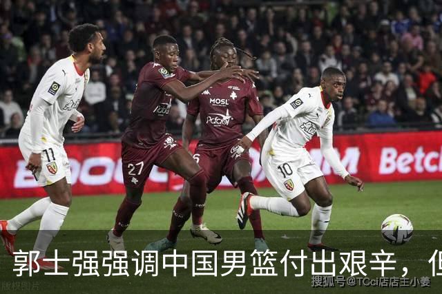 郭士强强调中国男篮付出艰辛，但成效依旧待提升